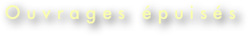 
O u v r a g e s   é p u i s é s 

