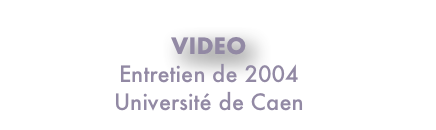 VIDEO
Entretien de 2004
Université de Caen