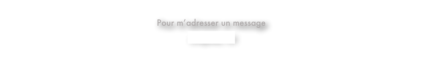 Pour m’adresser un message
cliquez ici