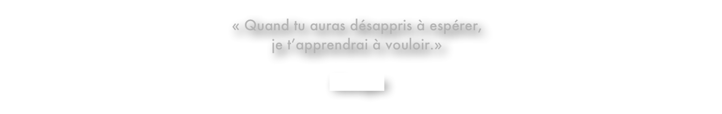 « Quand tu auras désappris à espérer, je t’apprendrai à vouloir.»

Sénèque